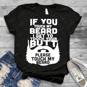 If You Touch My Beard I Get To Touch Your Butt, Please Touch My Beard- - Best Unisex Trending Handmade T-shirt Gift Idea For Men T-shirt For Woman