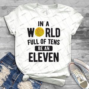 In A World Full Of Tens Be An Eleven T-Shirt - Best Unisex Trending Handmade T-shirt Gift Idea For Men T-shirt For Woman