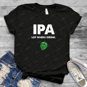 Ipa Lot When I Drink Funny Drinking Beer - Vintage Men's Shirt Tshirt For Women Classic Handmade Shirt Retro Graphic Tee