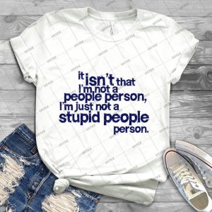 It Isn T That I M Not A People Person, I M Just Not A Stupid People Person - Best Unisex Trending Handmade T-shirt Gift Idea For Men T-shirt For Woman