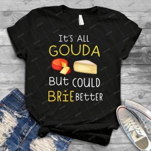 It S All Gouda Funny Cheese Lover T-Shirt 12 - Best Unisex Trending Handmade T-shirt Gift Idea For Men T-shirt For Woman