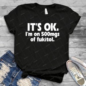 It S Ok- I M On 500mgs Of Fukitol- - Best Unisex Trending Handmade T-shirt Gift Idea For Men T-shirt For Woman