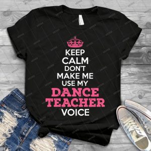 Keep Calm- Don T Make Me Use My Dance Teacher Voice- 67 - Vintage Men's Shirt Tshirt For Women Classic Handmade Shirt Retro Graphic Tee