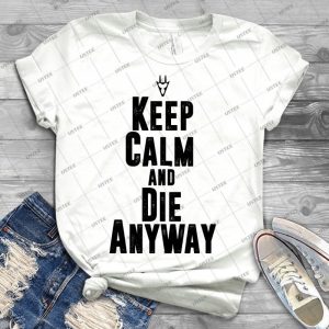 Keep Calm And Die Anyway - Best Unisex Trending Handmade T-shirt Gift Idea For Men T-shirt For Woman