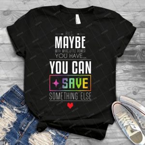 Maybe You Can Save Something Else - Best Unisex Trending Handmade T-shirt Gift Idea For Men T-shirt For Woman