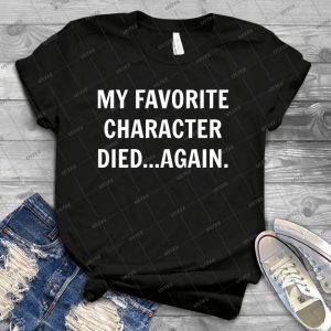My Favorite Character Died---Again- 9 - Best Unisex Trending Handmade T-shirt Gift Idea For Men T-shirt For Woman