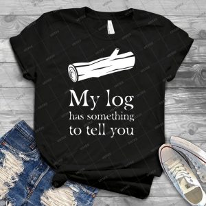 My Log Has Something To Tell You 30 - Best Unisex Trending Handmade T-shirt Gift Idea For Men T-shirt For Woman