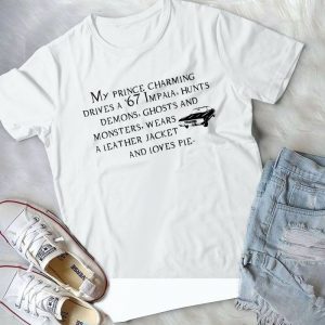 My Prince Charming Drives A 67 Imapala Hunts Demons Ghosts And Monsters, Wear A Leather Jacker, Loves Pie Handmade Shirt