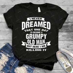 Never Dreamed That I D Become A Grumpy Old Man Funny T-Shirt - Best Unisex Trending Handmade T-shirt Gift Idea For Men T-shirt For Woman