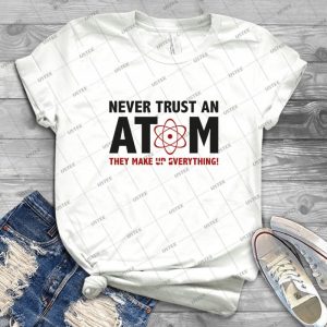 Never Trust An Atom- They Make Up Everything- 61 - Gift Idea Shirt For Men Tee For Women Classic Retro Vintage Graphic T-Shirt