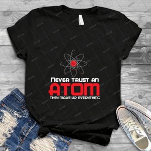 Never Trust An Atom They Make Up Everything 58 - Trending Shirt For Women Vintage Retro Tee For Men Kid's T-Shirt Handmade Shirt