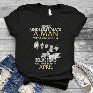 Never Underestimate A Man Who Listen To The Rolling Stones And Was Born In April Handmade Shirt