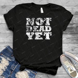 Not Dead Yet - Best Unisex Trending Handmade T-shirt Gift Idea For Men T-shirt For Woman