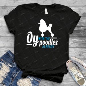 Oy With The Poodles - Best Unisex Trending Handmade T-shirt Gift Idea For Men T-shirt For Woman