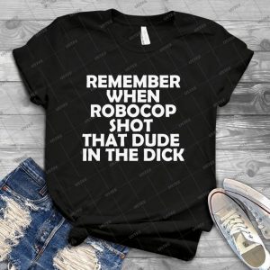 Remember When Robocop Shot That Dude In The Dick - Best Unisex Trending Handmade T-shirt Gift Idea For Men T-shirt For Woman