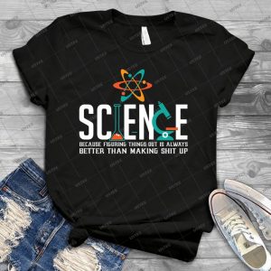 Science Because Figuring Things Out Is Always Better Than Making Shit Up - Best Unisex Trending Handmade T-shirt Gift Idea For Men T-shirt For Woman
