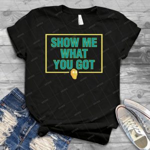 Show Me What You Got - Best Unisex Trending Handmade T-shirt Gift Idea For Men T-shirt For Woman