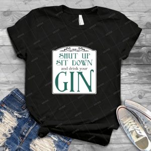 Shut Up, Sit Down And Drink Your Gin - Best Unisex Trending Handmade T-shirt Gift Idea For Men T-shirt For Woman