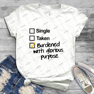 Single, Taken, Burdened With Glorious Purpose - Best Unisex Trending Handmade T-shirt Gift Idea For Men T-shirt For Woman