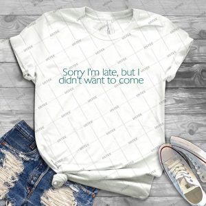 Sorry I M Late, But I Didn T Want To Come- - Best Unisex Trending Handmade T-shirt Gift Idea For Men T-shirt For Woman