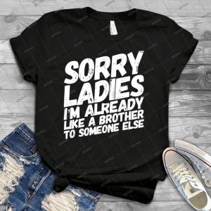 Sorry Ladies I M Already Like A Brother To Someone Else - Best Unisex Trending Handmade T-shirt Gift Idea For Men T-shirt For Woman