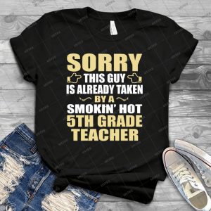 Sorry, This Guy Is Already Taken By A Smokin Hot 5th Grade Teacher- 29 - Vintage Men's Shirt Tshirt For Women Classic Handmade Shirt Retro Graphic Tee