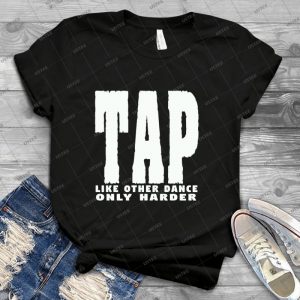 Tap Dancing Funny Design - Tap Like Other Dance Only Harder  55 - Best Unisex Trending Handmade T-shirt Gift Idea For Men T-shirt For Woman