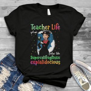 Teacher Life Got Me Feelin' Like Supercalifragilistic Expialidocios Mary Poppin Movies Teacher Day Handmade Shirt