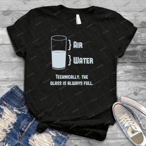Technically The Glass Is Always Full - Best Unisex Trending Handmade T-shirt Gift Idea For Men T-shirt For Woman