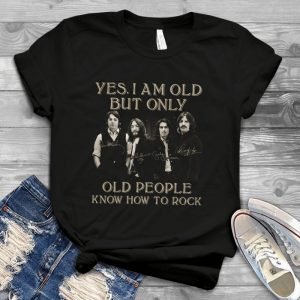 The Beatles Yes I Am Old But Only Old People Know How To Rock It Rock Music The Beatles Lovers Best Trending Handmade Shirt