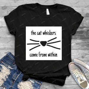 The Cat Whiskers Come From Within  77 - Best Unisex Trending Handmade T-shirt Gift Idea For Men T-shirt For Woman