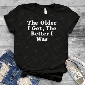 The Older I Get The Better I Was Best Trending 14 - Vintage Men's Shirt Tshirt For Women Classic Handmade Shirt Retro Graphic Tee