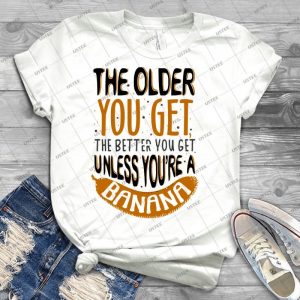 The Older You Get The Better You Get Unless You Are A Banana 20 - Trending Shirt For Women Vintage Retro Tee For Men Kid's T-Shirt Handmade Shirt