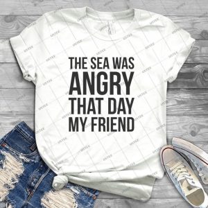 The Sea Was Angry That Day My Friend--- - Best Unisex Trending Handmade T-shirt Gift Idea For Men T-shirt For Woman