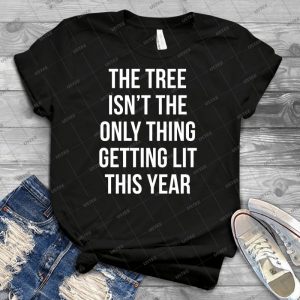 The Tree Isn T The Only Thing Getting Lit This Year 51 - Best Unisex Trending Handmade T-shirt Gift Idea For Men T-shirt For Woman