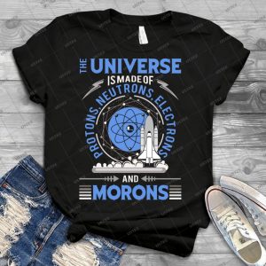 The Universe Is Made Of Protons, Neutrons, Electrons, Morons Tee Shirts Gift - Best Unisex Trending Handmade T-shirt Gift Idea For Men T-shirt For Woman