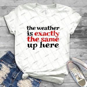 The Weather Is Exactly The Same Up Here - Best Unisex Trending Handmade T-shirt Gift Idea For Men T-shirt For Woman
