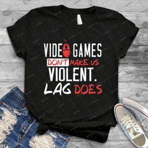 Video Games Don T Make Us Violent Lag Does - Best Unisex Trending Handmade T-shirt Gift Idea For Men T-shirt For Woman