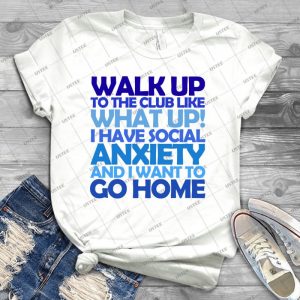 Walk Up To The Club Like What Up I Have Social Anxiety And I Want To Go Home - Best Unisex Trending Handmade T-shirt Gift Idea For Men T-shirt For Woman