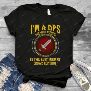 Warcraft - I M A Dps Because Killing Is The Best Form Of Crowd Control 19 - Gift Idea Shirt For Men Tee For Women Classic Retro Vintage Graphic T-Shirt