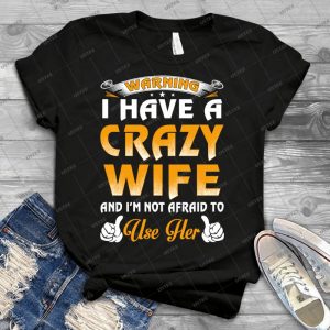 Warning I Have A Crazy Wife - Best Unisex Trending Handmade T-shirt Gift Idea For Men T-shirt For Woman
