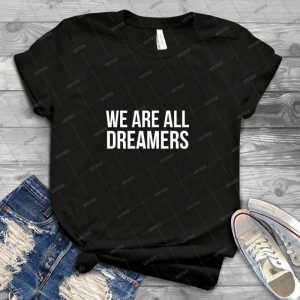 We Are All Dreamers Shirt - Defend Daca - Best Unisex Trending Handmade T-shirt Gift Idea For Men T-shirt For Woman