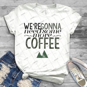 We Re Gonna Need Some More Coffee--- - Best Unisex Trending Handmade T-shirt Gift Idea For Men T-shirt For Woman