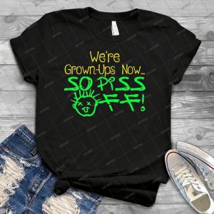 We Re Grown-Ups Now---So Piss Off - Best Unisex Trending Handmade T-shirt Gift Idea For Men T-shirt For Woman