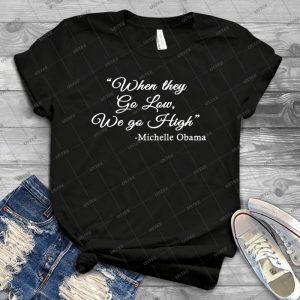 When They Go Low, We Go High - Michelle Obama Quote 29 - Gift Idea Shirt For Men Tee For Women Classic Retro Vintage Graphic T-Shirt