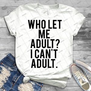 Who Let Me Adult I Can T Adult- - Best Unisex Trending Handmade T-shirt Gift Idea For Men T-shirt For Woman