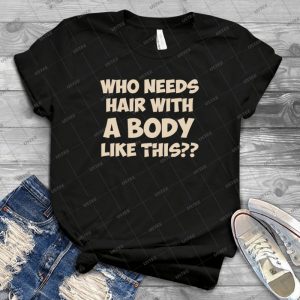 Who Needs Hair With A Body Like This - Gift Idea Shirt For Men Tee For Women Classic Retro Vintage Graphic T-Shirt