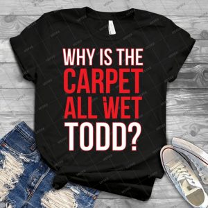 Why Is The Carpet All Wet Todd - Matching Margo Shirt Also Available - 55 - Best Unisex Trending Handmade T-shirt Gift Idea For Men T-shirt For Woman