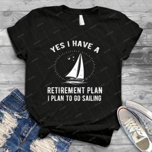 Yes I Have A Retirement Plan Go Sailing Funny - Best Unisex Trending Handmade T-shirt Gift Idea For Men T-shirt For Woman