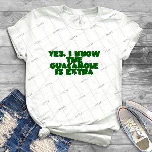 Yes, I Know The Guacamole Is Extra 72 - Best Unisex Trending Handmade T-shirt Gift Idea For Men T-shirt For Woman